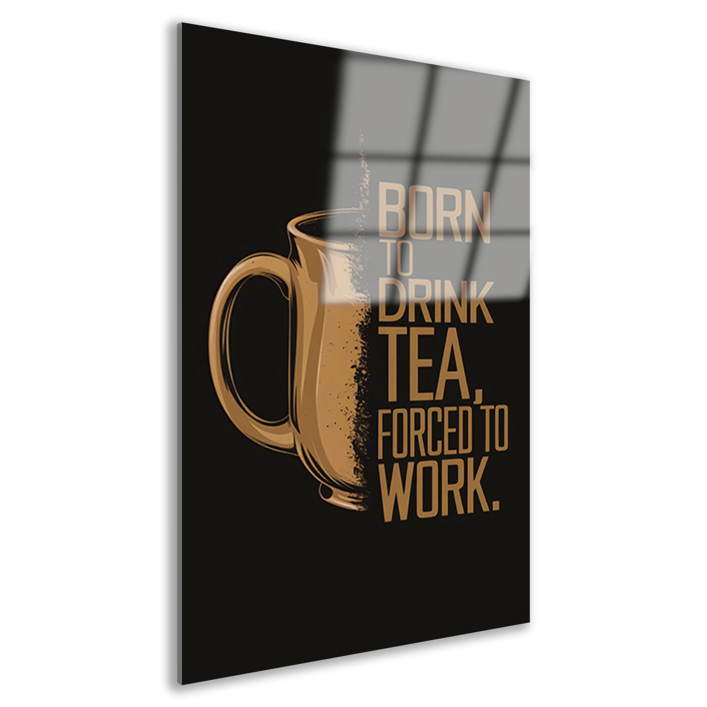 Geboren om thee te drinken, gedwongen om te werken acrylglas